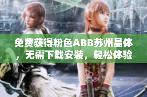 免費(fèi)獲得粉色ABB蘇州晶體，無需下載安裝，輕松體驗(yàn)超值好禮