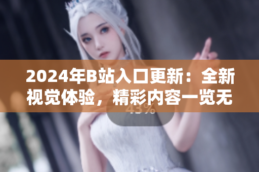 2024年B站入口更新：全新視覺體驗(yàn)，精彩內(nèi)容一覽無余