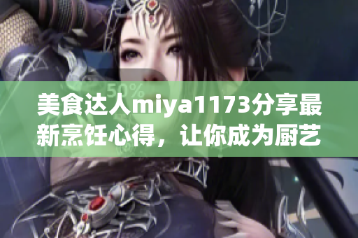 美食達(dá)人miya1173分享最新烹飪心得，讓你成為廚藝達(dá)人