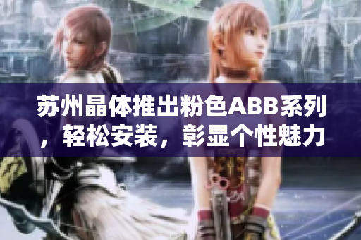 蘇州晶體推出粉色ABB系列，輕松安裝，彰顯個(gè)性魅力