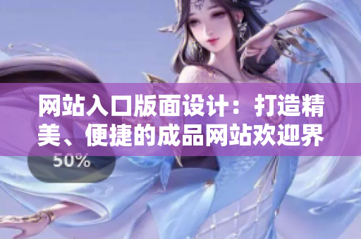 網(wǎng)站入口版面設(shè)計(jì)：打造精美、便捷的成品網(wǎng)站歡迎界面