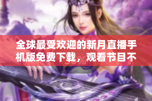 全球最受歡迎的新月直播手機版免費下載，觀看節(jié)目不間斷