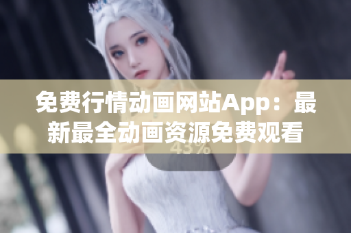 免費行情動畫網(wǎng)站App：最新最全動畫資源免費觀看