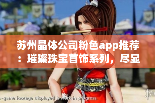 蘇州晶體公司粉色app推薦：璀璨珠寶首飾系列，盡顯女性柔美魅力