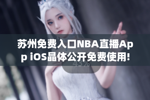 蘇州免費(fèi)入口NBA直播App iOS晶體公開(kāi)免費(fèi)使用!