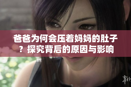 爸爸為何會(huì)壓著媽媽的肚子？探究背后的原因與影響
