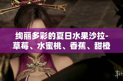 絢麗多彩的夏日水果沙拉-草莓、水蜜桃、香蕉、甜橙、芒果的健康組合