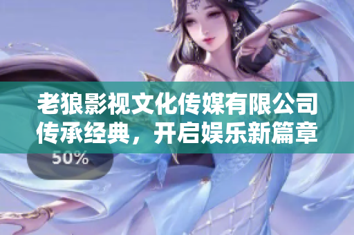 老狼影視文化傳媒有限公司傳承經(jīng)典，開啟娛樂新篇章
