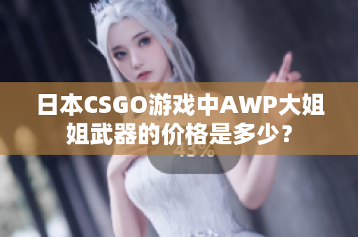日本CSGO游戲中AWP大姐姐武器的價(jià)格是多少？