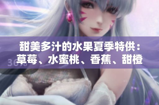 甜美多汁的水果夏季特供：草莓、水蜜桃、香蕉、甜橙和芒果