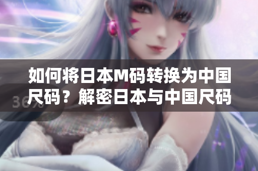 如何將日本M碼轉換為中國尺碼？解密日本與中國尺碼換算，輕松購物無憂