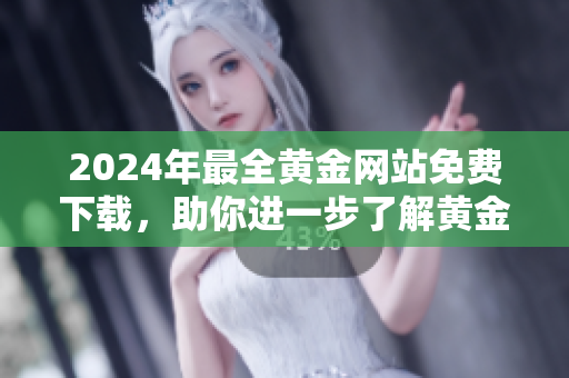 2024年最全黃金網(wǎng)站免費(fèi)下載，助你進(jìn)一步了解黃金市場(chǎng)
