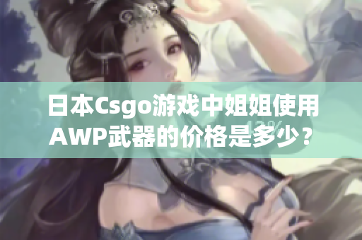 日本Csgo游戲中姐姐使用AWP武器的價(jià)格是多少？