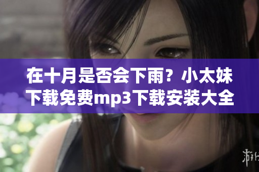 在十月是否會下雨？小太妹下載免費(fèi)mp3下載安裝大全