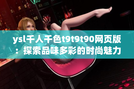 ysl千人千色t9t9t90網(wǎng)頁版：探索品味多彩的時(shí)尚魅力