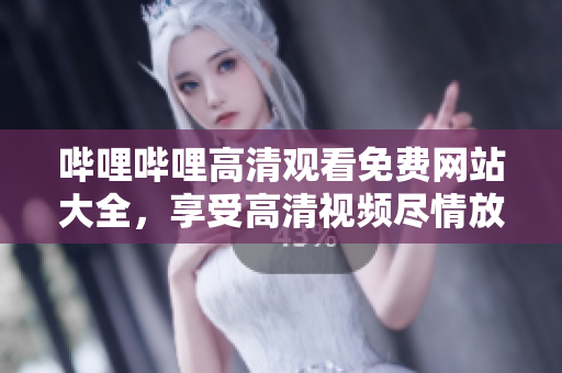 嗶哩嗶哩高清觀看免費(fèi)網(wǎng)站大全，享受高清視頻盡情放送