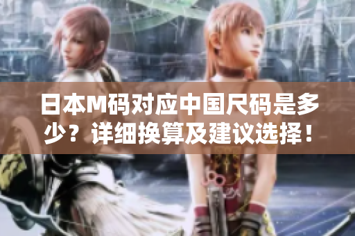 日本M碼對應(yīng)中國尺碼是多少？詳細(xì)換算及建議選擇！