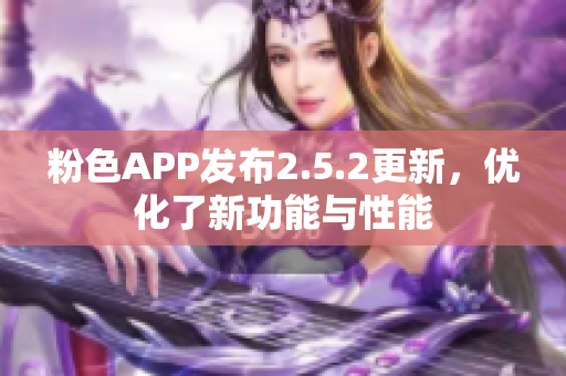 粉色APP發(fā)布2.5.2更新，優(yōu)化了新功能與性能