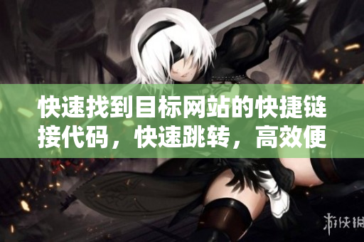 快速找到目標(biāo)網(wǎng)站的快捷鏈接代碼，快速跳轉(zhuǎn)，高效便捷