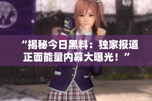 “揭秘今日黑料：獨家報道正面能量內(nèi)幕大曝光！”
