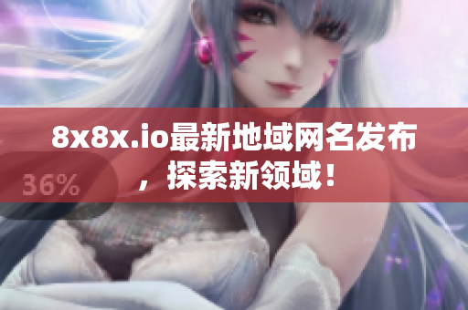 8x8x.io最新地域網(wǎng)名發(fā)布，探索新領(lǐng)域！