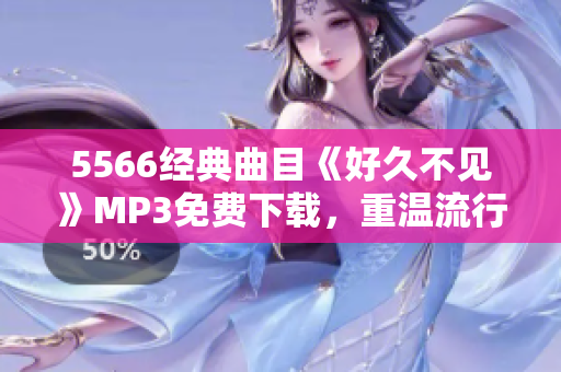 5566經(jīng)典曲目《好久不見(jiàn)》MP3免費(fèi)下載，重溫流行經(jīng)典