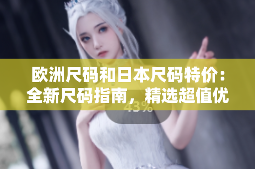 歐洲尺碼和日本尺碼特價(jià)：全新尺碼指南，精選超值優(yōu)惠！