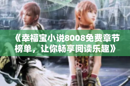 《幸福寶小說8008免費章節(jié)榜單，讓你暢享閱讀樂趣》