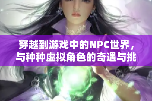 穿越到游戲中的NPC世界，與種種虛擬角色的奇遇與挑戰(zhàn)