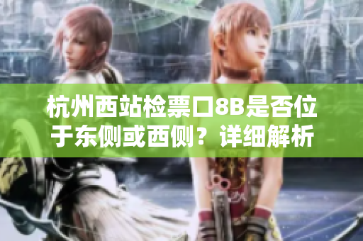 杭州西站檢票口8B是否位于東側(cè)或西側(cè)？詳細(xì)解析