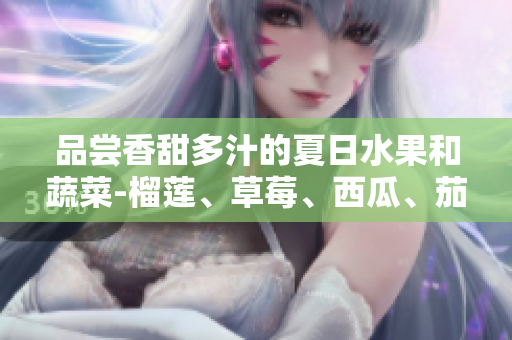 品嘗香甜多汁的夏日水果和蔬菜-榴蓮、草莓、西瓜、茄子和黃瓜