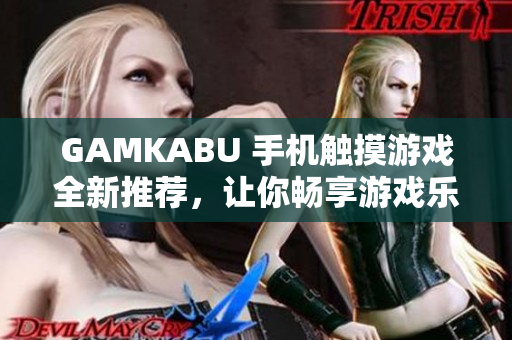 GAMKABU 手機(jī)觸摸游戲全新推薦，讓你暢享游戲樂(lè)趣