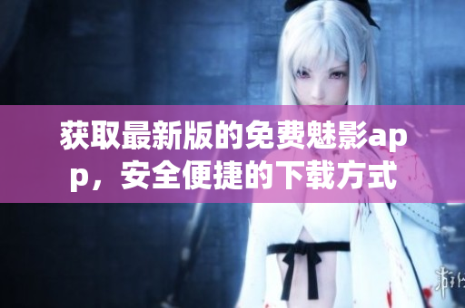 獲取最新版的免費魅影app，安全便捷的下載方式