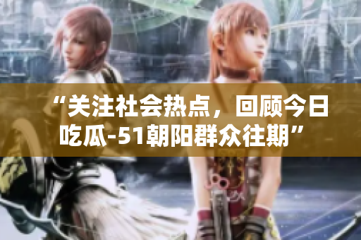 “關(guān)注社會熱點，回顧今日吃瓜-51朝陽群眾往期”