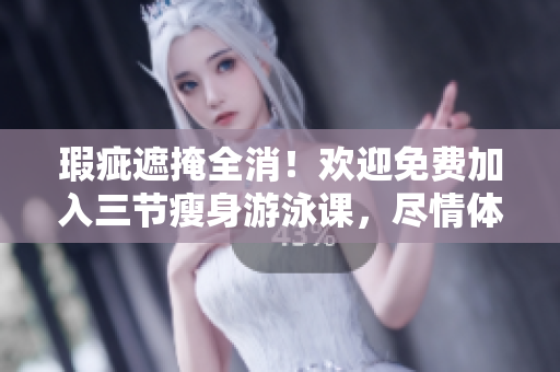 瑕疵遮掩全消！歡迎免費加入三節(jié)瘦身游泳課，盡情體驗無與倫比的下拉式訓練