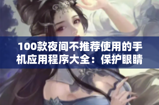 100款夜間不推薦使用的手機應(yīng)用程序大全：保護眼睛、健康與睡眠