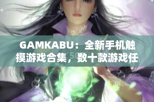 GAMKABU：全新手機觸摸游戲合集，數(shù)十款游戲任你暢玩，快來體驗最新游戲樂趣！