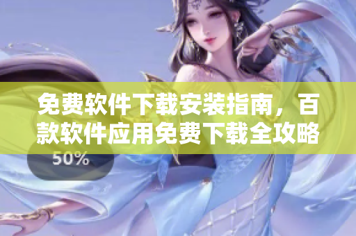 免費軟件下載安裝指南，百款軟件應(yīng)用免費下載全攻略