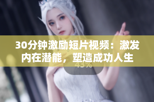 30分鐘激勵短片視頻：激發(fā)內(nèi)在潛能，塑造成功人生