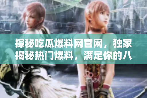 探秘吃瓜爆料網(wǎng)官網(wǎng)，獨家揭秘?zé)衢T爆料，滿足你的八卦欲望！