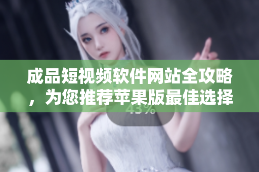 成品短視頻軟件網(wǎng)站全攻略，為您推薦蘋果版最佳選擇