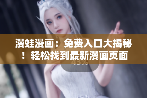 漫蛙漫畫(huà)：免費(fèi)入口大揭秘！輕松找到最新漫畫(huà)頁(yè)面