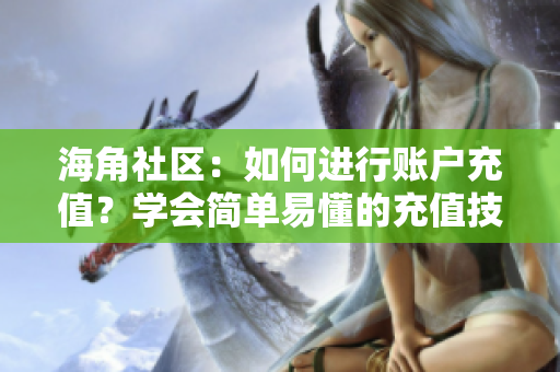 海角社區(qū)：如何進(jìn)行賬戶充值？學(xué)會(huì)簡(jiǎn)單易懂的充值技巧
