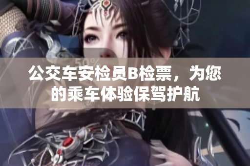 公交車安檢員B檢票，為您的乘車體驗保駕護航