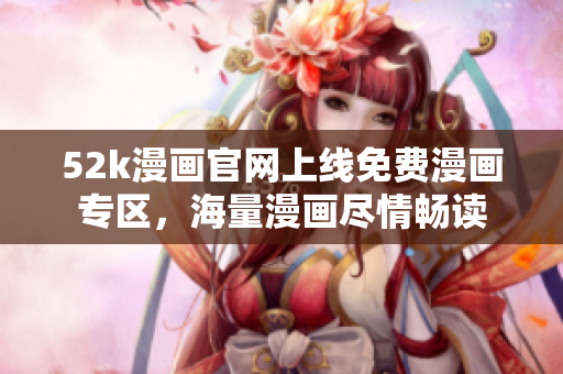 52k漫畫官網(wǎng)上線免費(fèi)漫畫專區(qū)，海量漫畫盡情暢讀