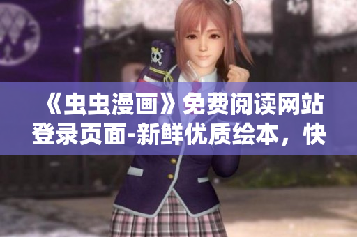 《蟲蟲漫畫》免費(fèi)閱讀網(wǎng)站登錄頁面-新鮮優(yōu)質(zhì)繪本，快樂漫畫時光等你來！
