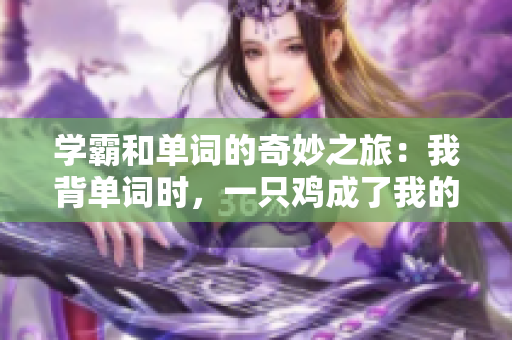 學(xué)霸和單詞的奇妙之旅：我背單詞時，一只雞成了我的座騎