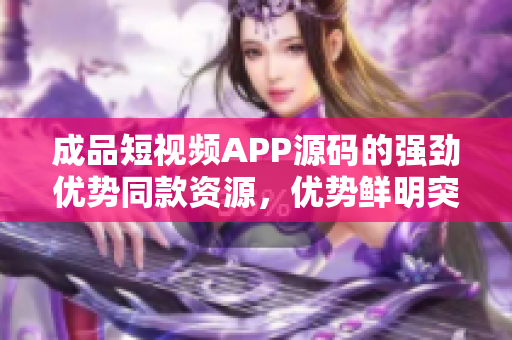 成品短視頻APP源碼的強勁優(yōu)勢同款資源，優(yōu)勢鮮明突出