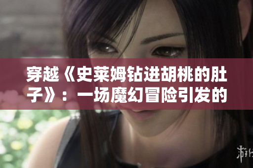 穿越《史萊姆鉆進(jìn)胡桃的肚子》：一場魔幻冒險引發(fā)的肚子變大奇遇
