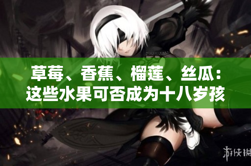 草莓、香蕉、榴蓮、絲瓜：這些水果可否成為十八歲孩子的選擇？